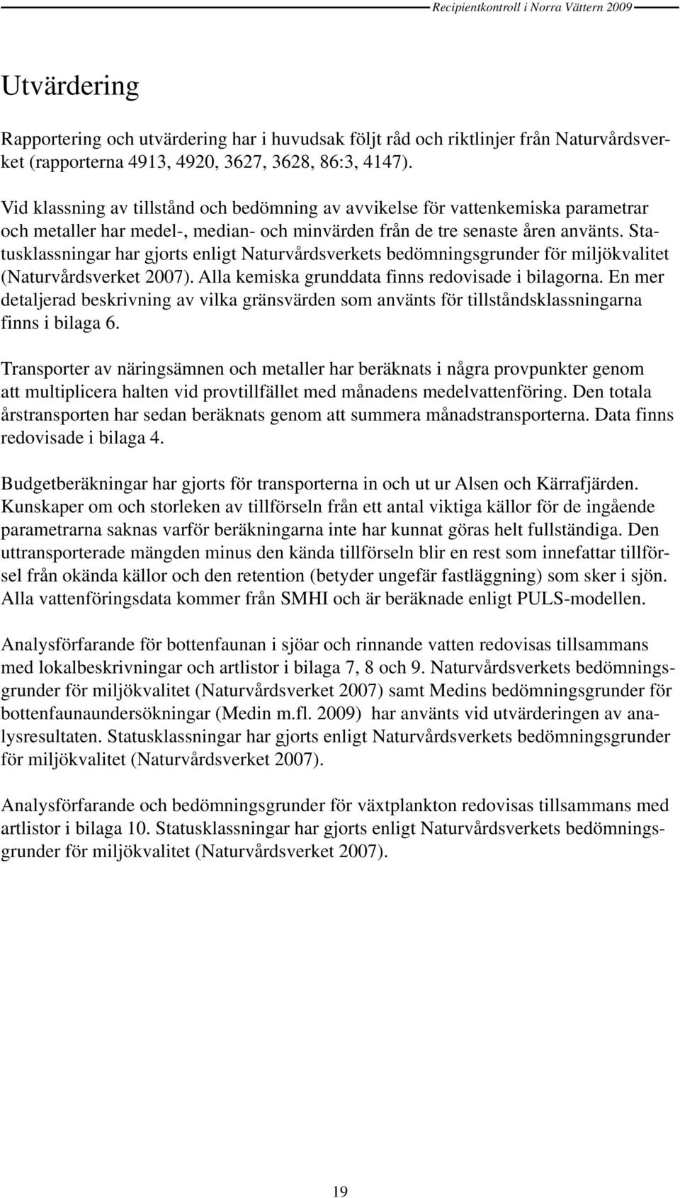 Statusklassningar har gjorts enligt Naturvårdsverkets bedömningsgrunder för miljökvalitet (Naturvårdsverket 27). Alla kemiska grunddata finns redovisade i bilagorna.