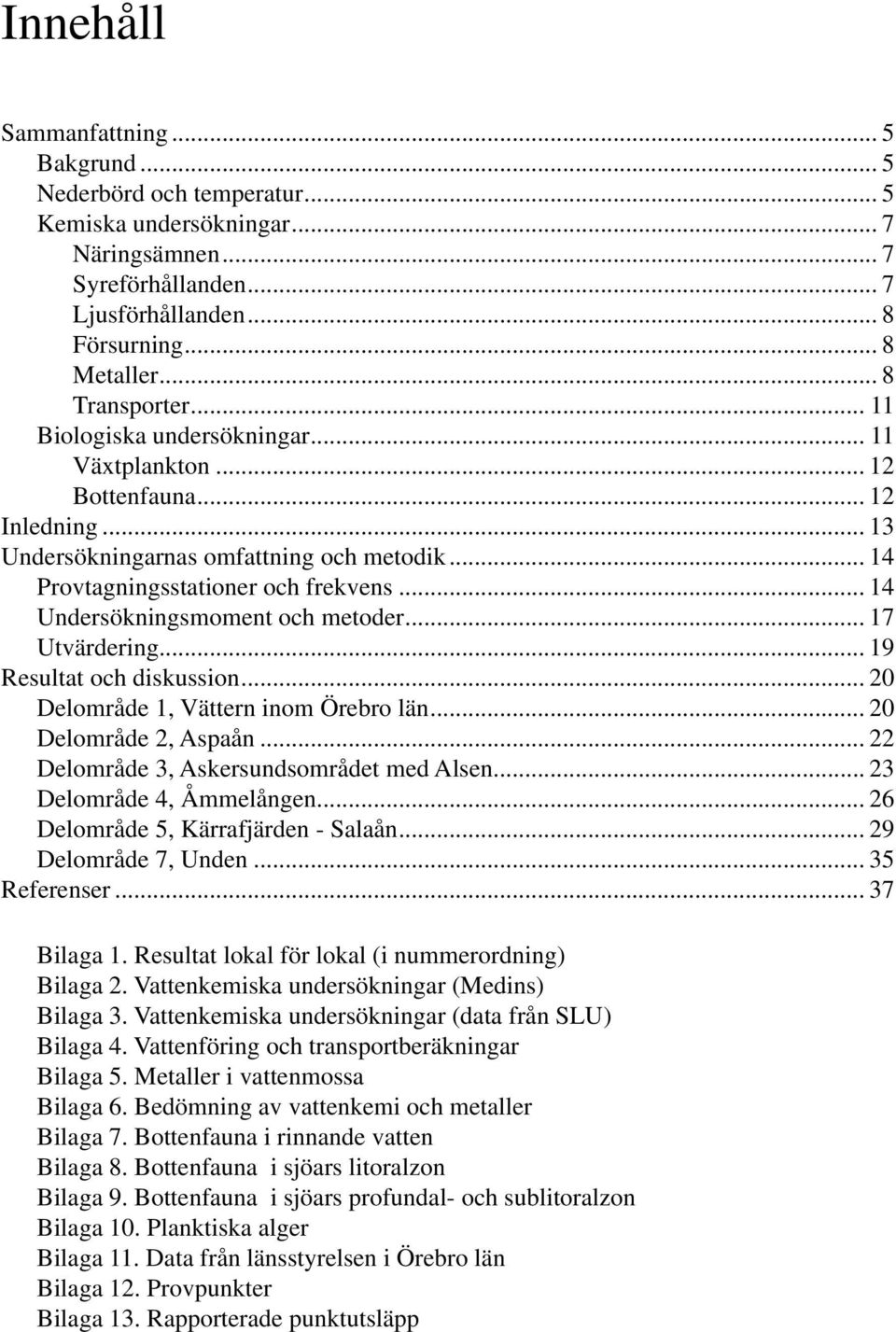 .. 14 Undersökningsmoment och metoder... 17 Utvärdering... 19 Resultat och diskussion... 2 Delområde 1, Vättern inom Örebro län... 2 Delområde 2, Aspaån... 22 Delområde 3, Askersundsområdet med Alsen.