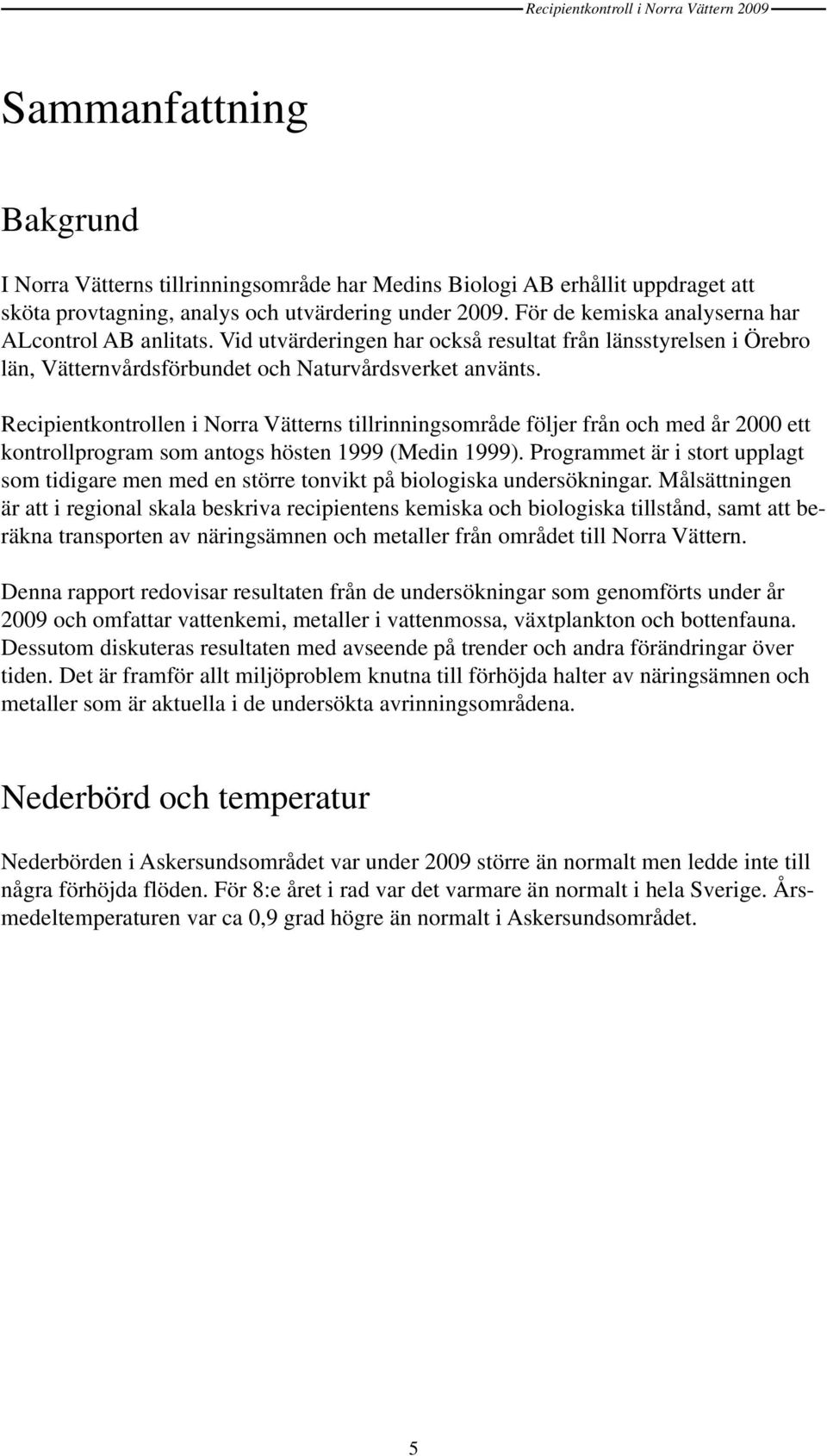 Recipientkontrollen i Norra Vätterns tillrinningsområde följer från och med år 2 ett kontrollprogram som antogs hösten 1999 (Medin 1999).