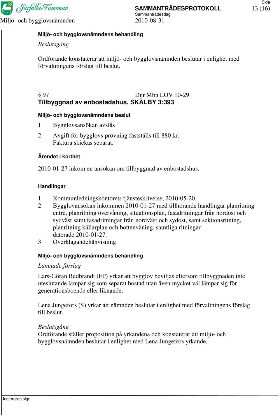 2 Bygglovansökan inkommen 2010-01-27 med tillhörande handlingar planritning entré, planritning övervåning, situationsplan, fasadritningar från nordost och sydväst samt fasadritningar från nordväst