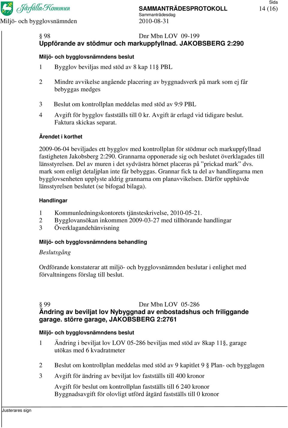 PBL 4 Avgift för bygglov fastställs till 0 kr. Avgift är erlagd vid tidigare beslut. Faktura skickas separat.