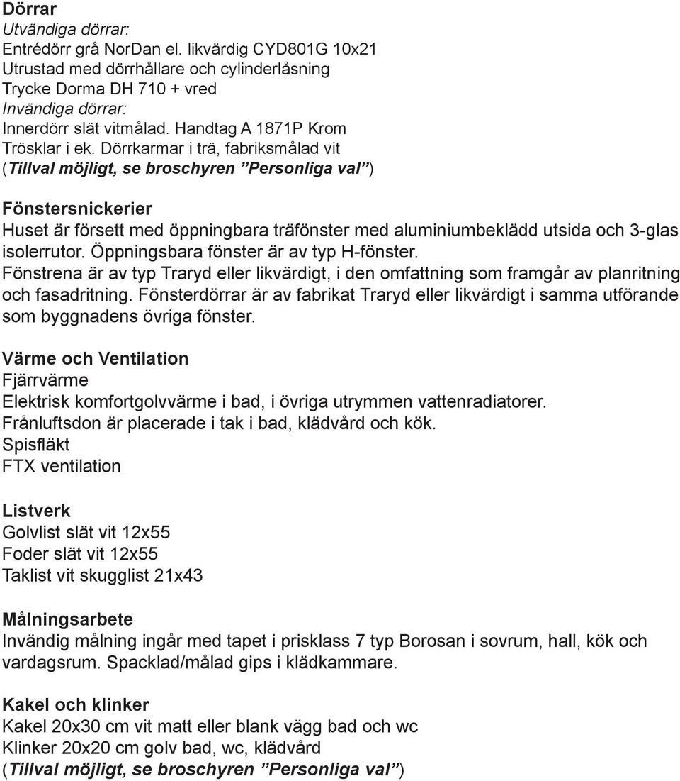 Öppningsbara fönster är av typ H-fönster. Fönstrena är av typ Traryd eller likvärdigt, i den omfattning som framgår av planritning och fasadritning.