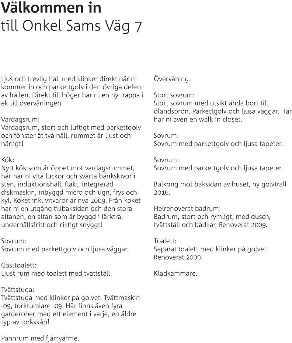 Kök: Nytt kök som är öppet mot vardagsrummet, här har ni vita luckor och svarta bänkskivor i sten, induktionshäll, fläkt, integrerad diskmaskin, inbyggd micro och ugn, frys och kyl.