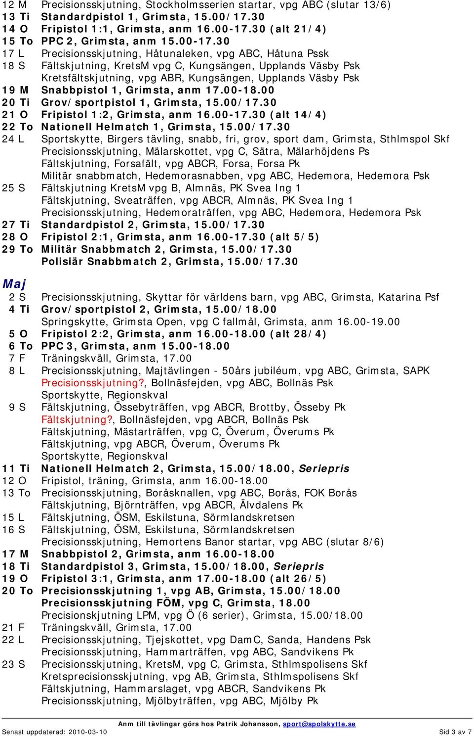 30 17 L Precisionsskjutning, Håtunaleken, vpg ABC, Håtuna Pssk 18 S Fältskjutning, KretsM vpg C, Kungsängen, Upplands Väsby Psk Kretsfältskjutning, vpg ABR, Kungsängen, Upplands Väsby Psk 19 M