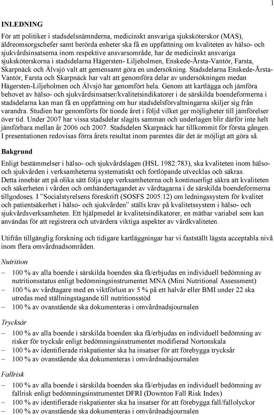 göra en undersökning. Stadsdelarna Enskede-Årsta- Vantör, Farsta och Skarpnäck har valt att genomföra delar av undersökningen medan Hägersten-Liljeholmen och har genomfört hela.