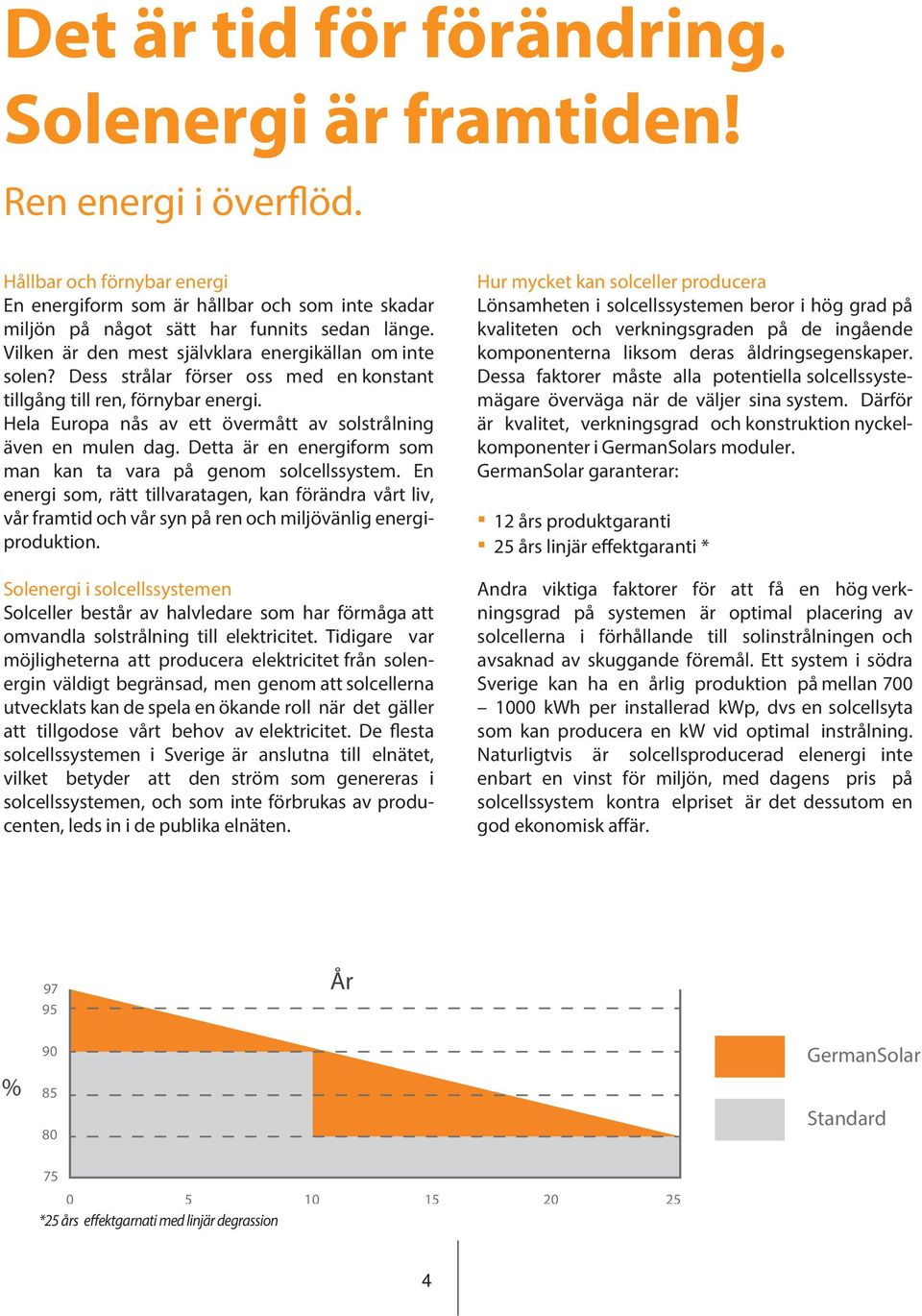 Detta är en energiform som man kan ta vara på genom solcellssystem. En energi som, rätt tillvaratagen, kan förändra vårt liv, vår framtid och vår syn på ren och miljövänlig energiproduktion.