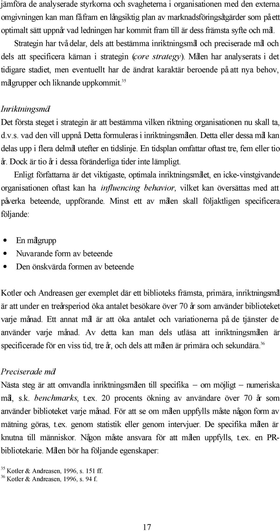 Målen har analyserats i det tidigare stadiet, men eventuellt har de ändrat karaktär beroende på att nya behov, målgrupper och liknande uppkommit.
