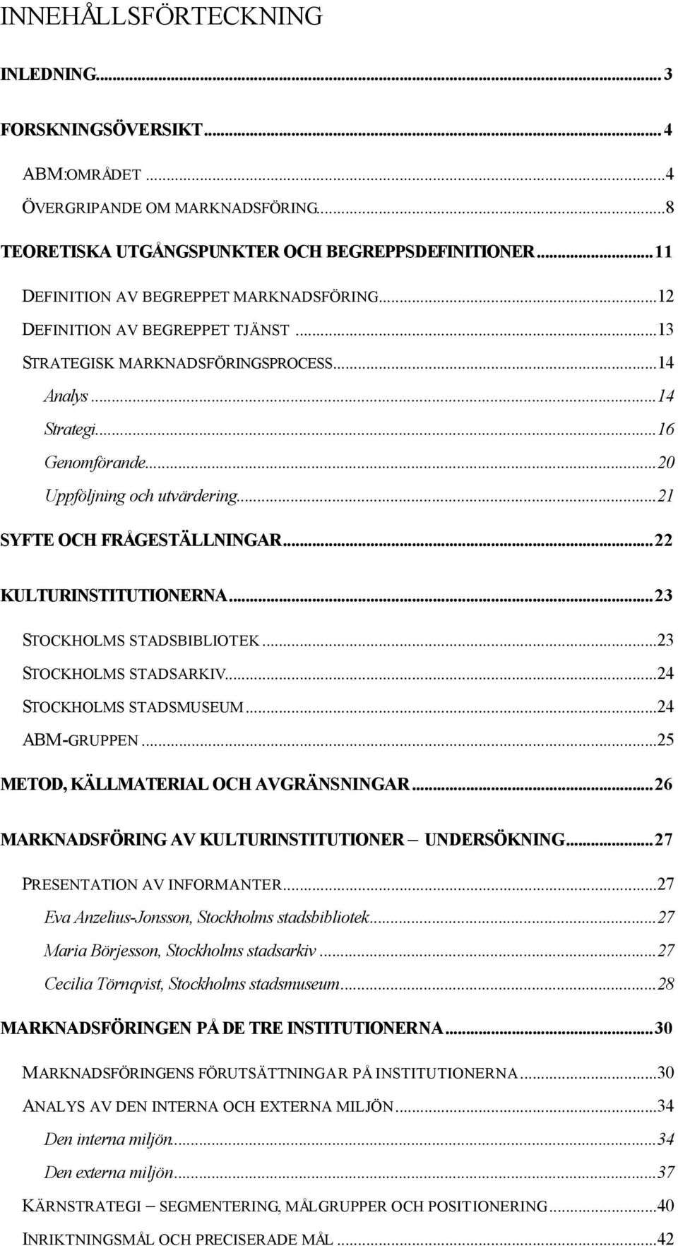 ..21 SYFTE OCH FRÅGESTÄLLNINGAR...22 KULTURINSTITUTIONERNA...23 STOCKHOLMS STADSBIBLIOTEK...23 STOCKHOLMS STADSARKIV...24 STOCKHOLMS STADSMUSEUM...24 ABM-GRUPPEN.