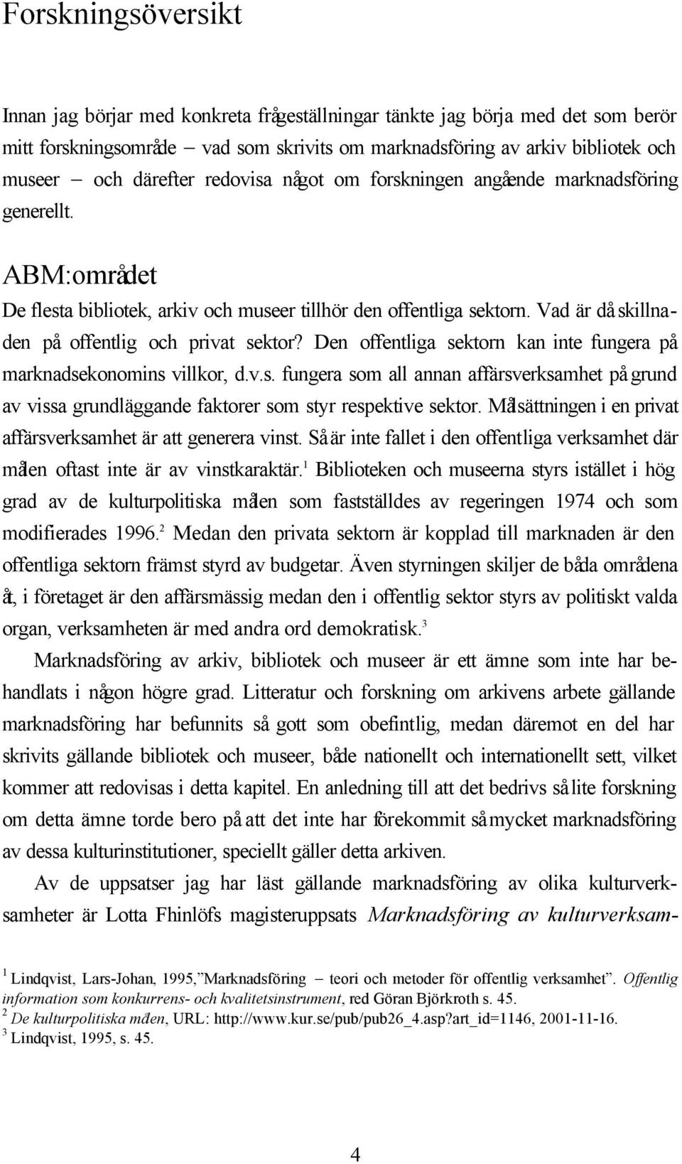 Vad är då skillnaden på offentlig och privat sektor? Den offentliga sektorn kan inte fungera på marknadsekonomins villkor, d.v.s. fungera som all annan affärsverksamhet på grund av vissa grundläggande faktorer som styr respektive sektor.