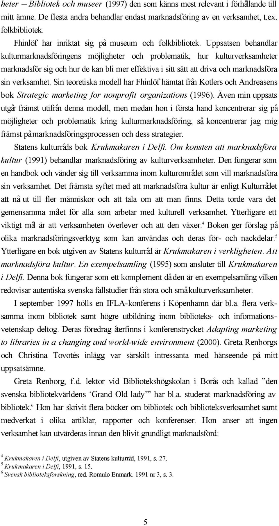 Uppsatsen behandlar kulturmarknadsföringens möjligheter och problematik, hur kulturverksamheter marknadsför sig och hur de kan bli mer effektiva i sitt sätt att driva och marknadsföra sin verksamhet.