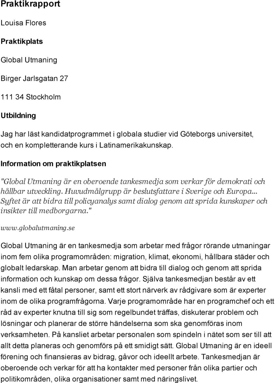 Huvudmålgrupp är beslutsfattare i Sverige och Europa... Syftet är att bidra till policyanalys samt dialog genom att sprida kunskaper och insikter till medborgarna." www.globalutmaning.