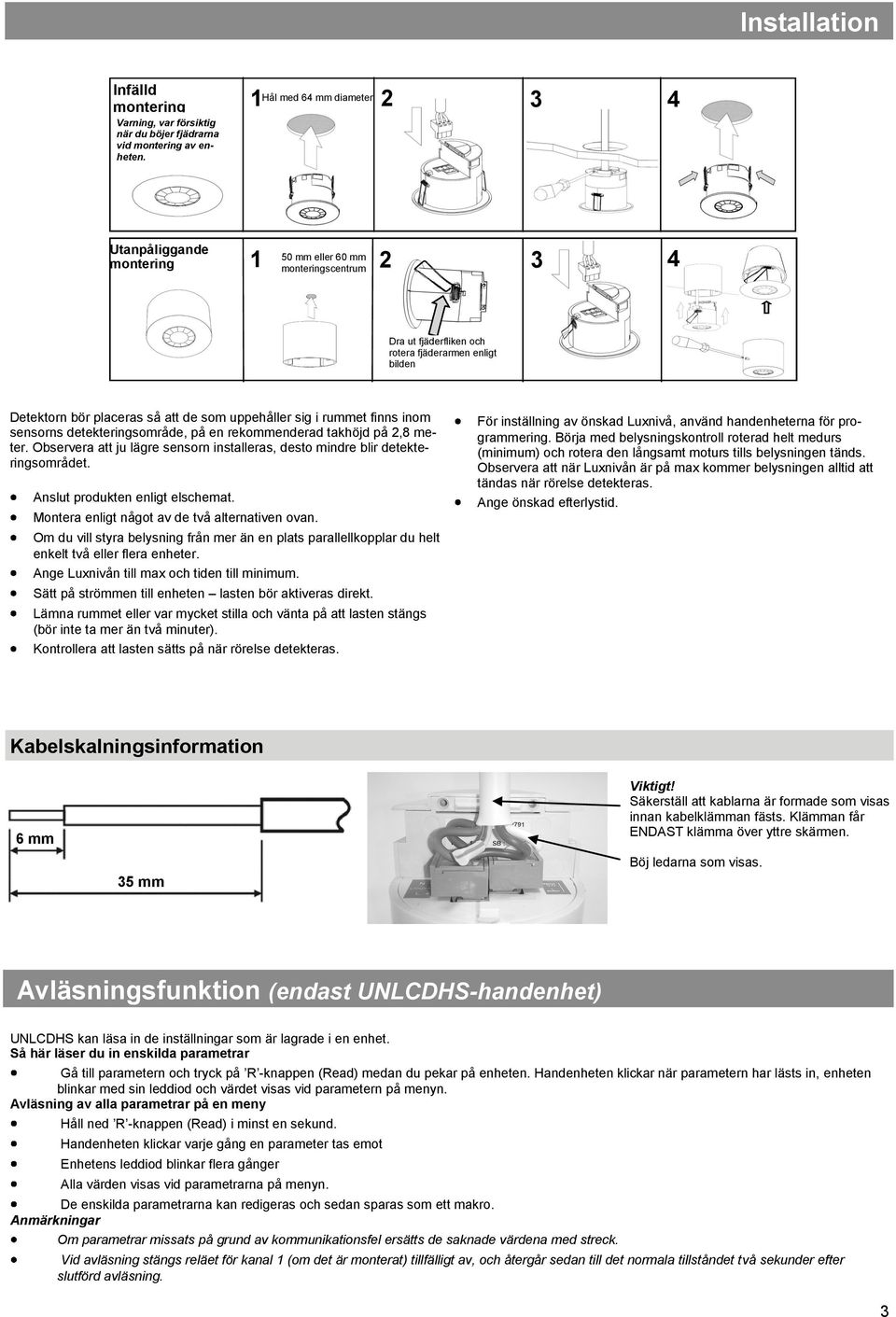 uppehåller sig i rummet finns inom sensorns detekteringsområde, på en rekommenderad takhöjd på 2,8 meter. Observera att ju lägre sensorn installeras, desto mindre blir detekteringsområdet.