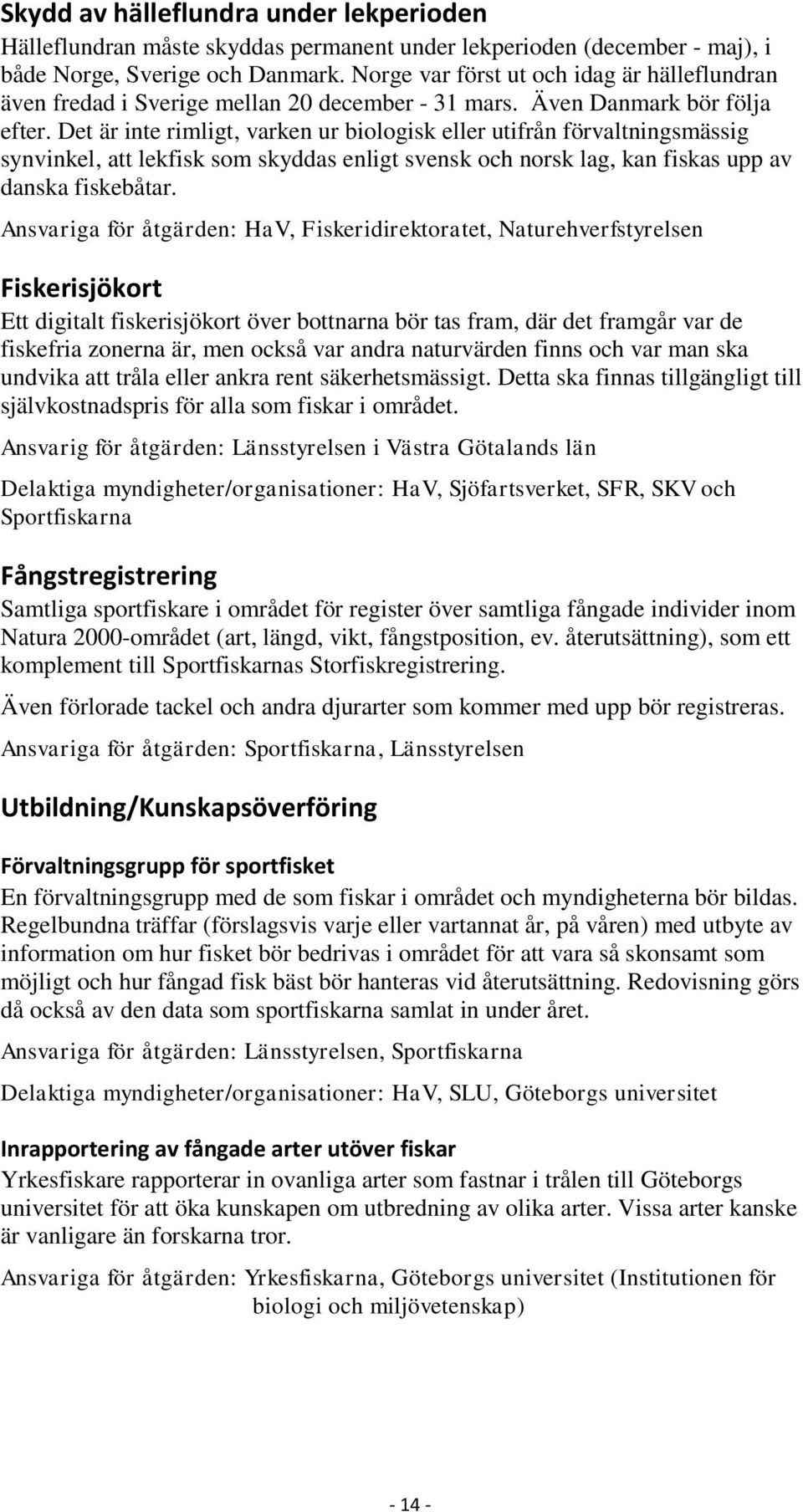 Det är inte rimligt, varken ur biologisk eller utifrån förvaltningsmässig synvinkel, att lekfisk som skyddas enligt svensk och norsk lag, kan fiskas upp av danska fiskebåtar.