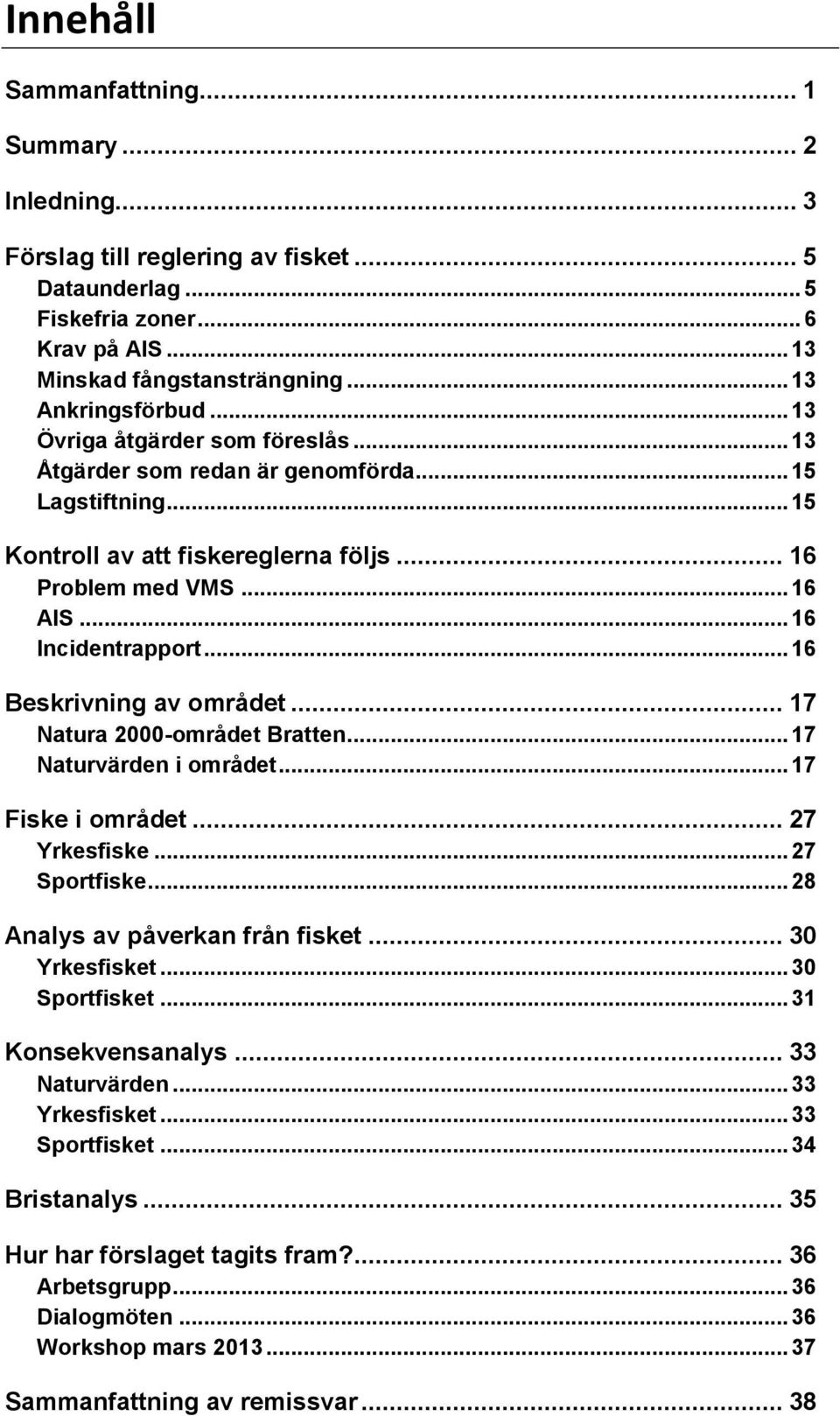 .. 16 Beskrivning av området... 17 Natura 2000-området Bratten... 17 Naturvärden i området... 17 Fiske i området... 27 Yrkesfiske... 27 Sportfiske... 28 Analys av påverkan från fisket... 30 Yrkesfisket.