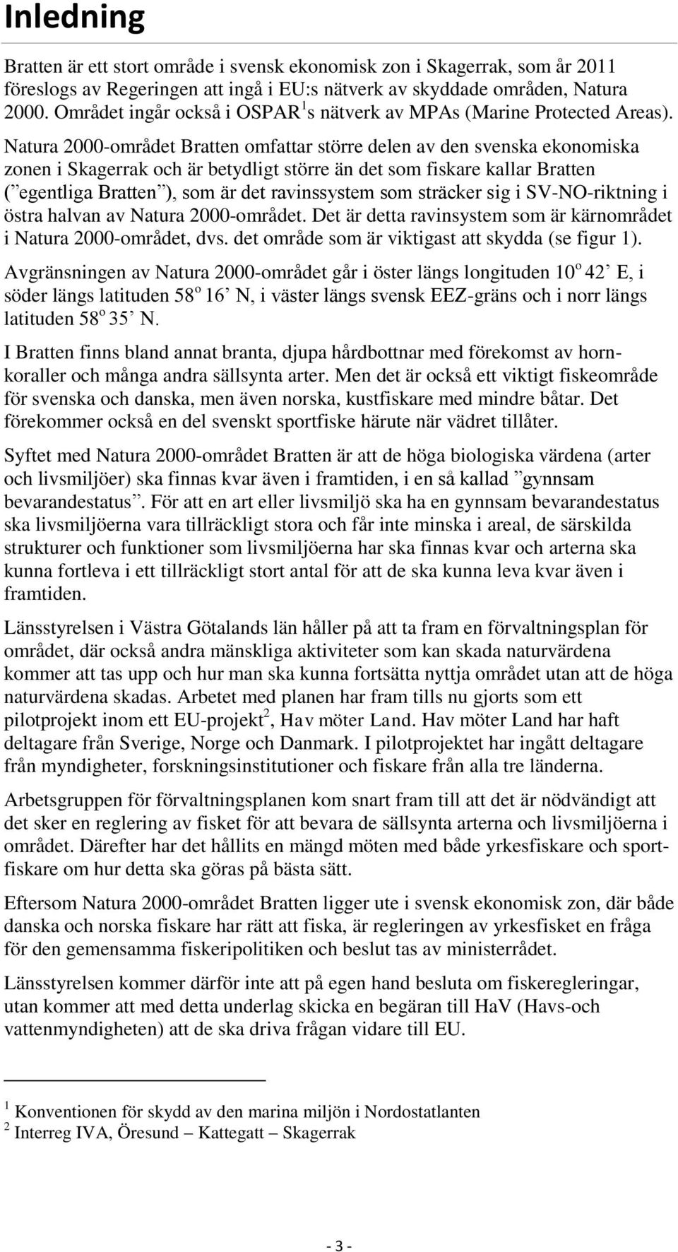 Natura 2000-området Bratten omfattar större delen av den svenska ekonomiska zonen i Skagerrak och är betydligt större än det som fiskare kallar Bratten ( egentliga Bratten ), som är det ravinssystem