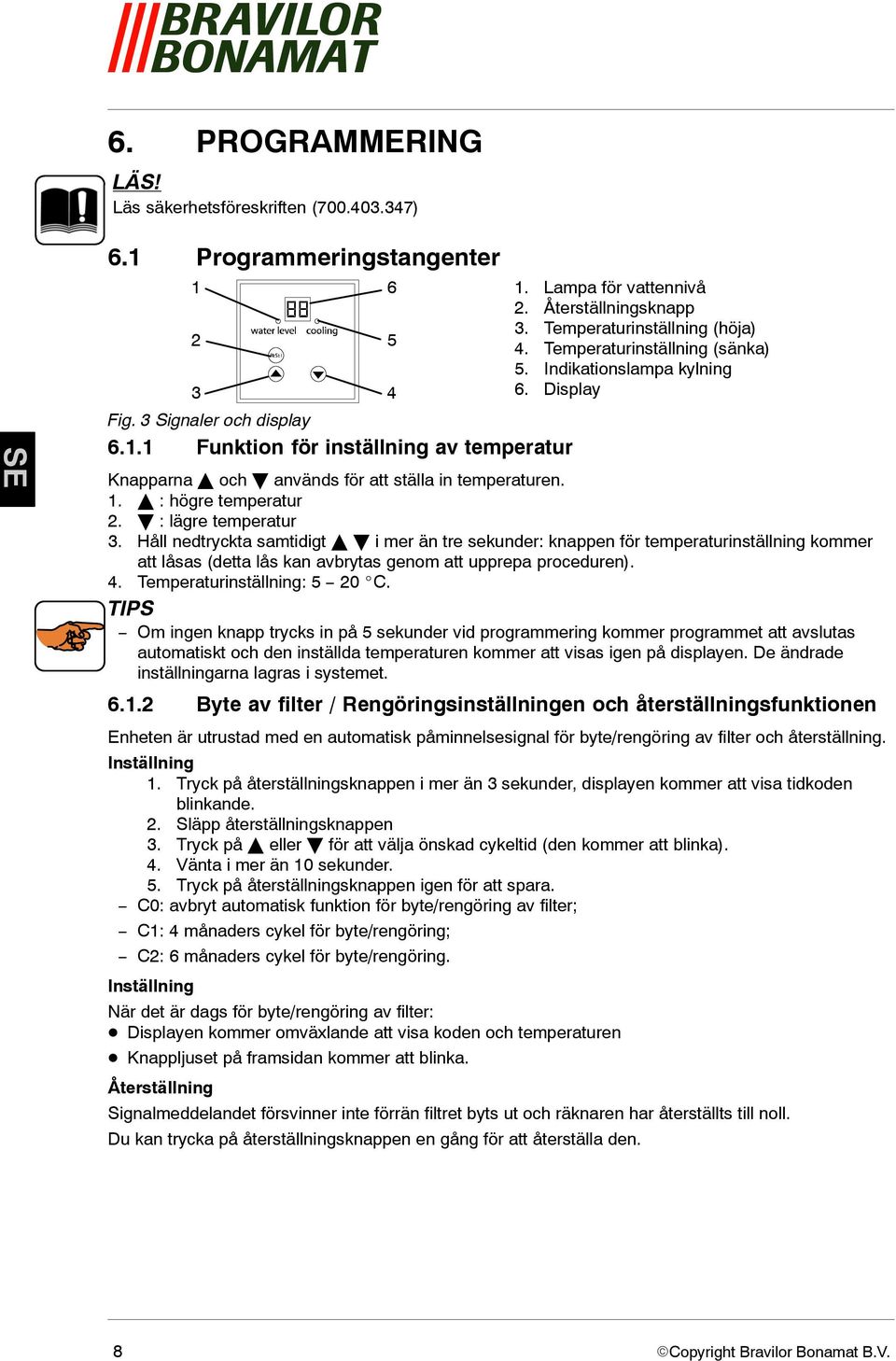 Display Knapparna och används för att ställa in temperaturen. 1. : högre temperatur 2. : lägre temperatur 3.