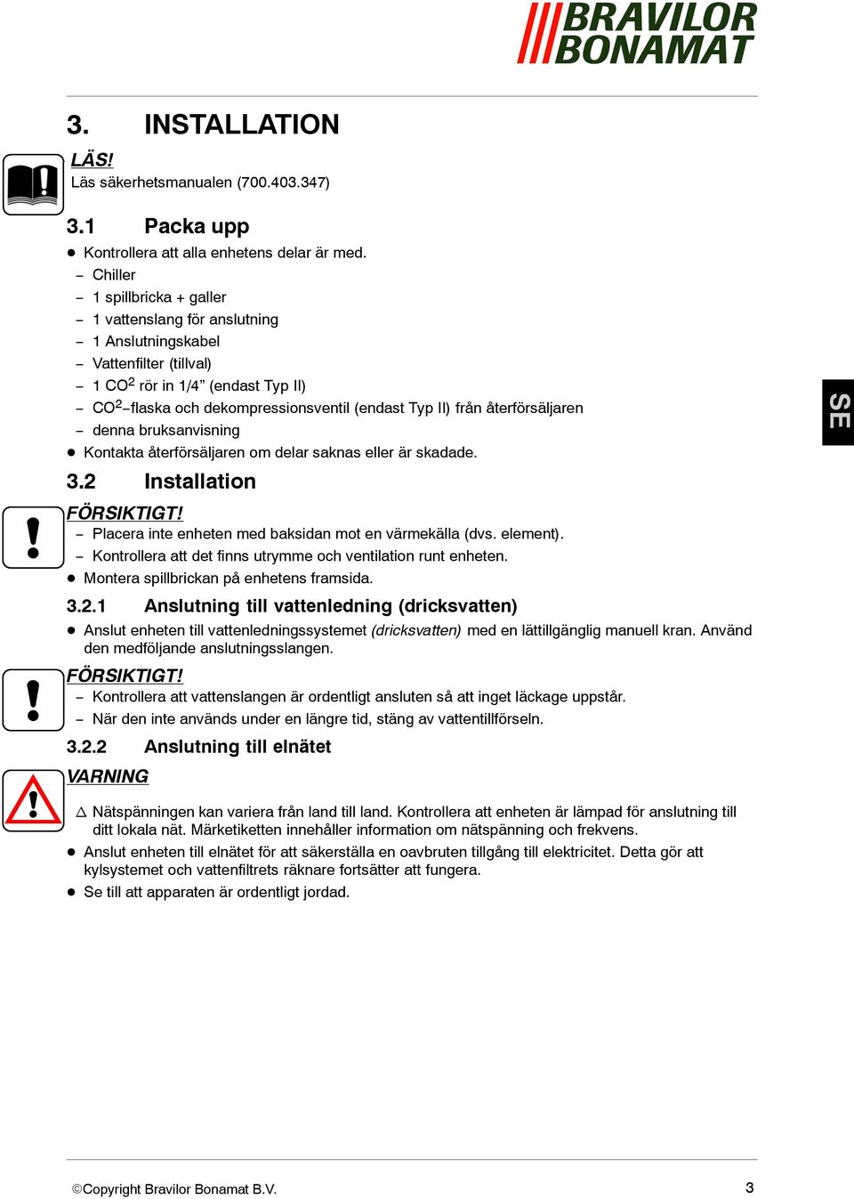 återförsäljaren denna bruksanvisning Kontakta återförsäljaren om delar saknas eller är skadade. 3.2 Installation FÖRSIKTIGT! Placera inte enheten med baksidan mot en värmekälla (dvs. element).