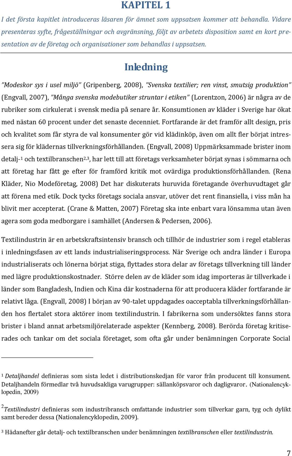 Inledning Modeskor sys i usel miljö (Gripenberg, 2008), Svenska textilier; ren vinst, smutsig produktion (Engvall, 2007), Många svenska modebutiker struntar i etiken (Lorentzon, 2006) är några av de