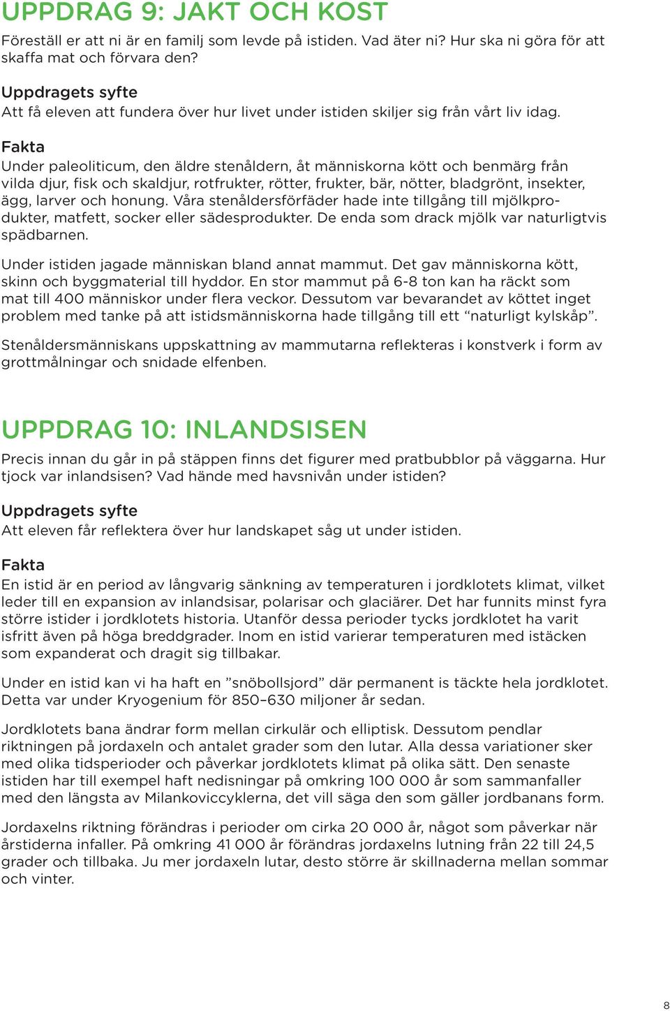 Under paleoliticum, den äldre stenåldern, åt människorna kött och benmärg från vilda djur, fisk och skaldjur, rotfrukter, rötter, frukter, bär, nötter, bladgrönt, insekter, ägg, larver och honung.