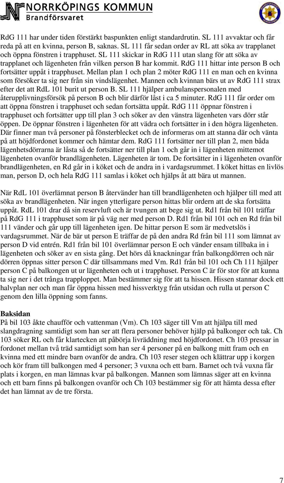 RdG 111 hittar inte person B och fortsätter uppåt i trapphuset. Mellan plan 1 och plan 2 möter RdG 111 en man och en kvinna som försöker ta sig ner från sin vindslägenhet.