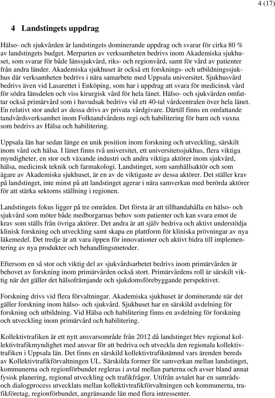 Akademiska sjukhuset är också ett forsknings- och utbildningssjukhus där verksamheten bedrivs i nära samarbete med Uppsala universitet.