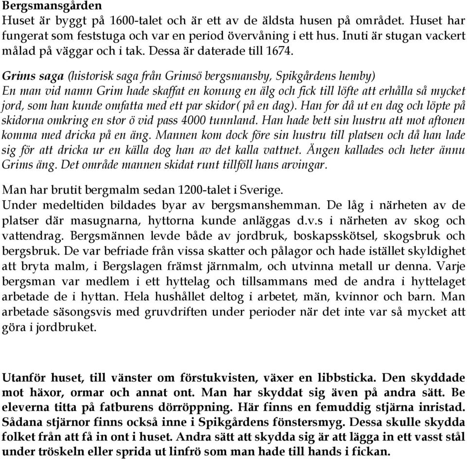 Grims saga (historisk saga från Grimsö bergsmansby, Spikgårdens hemby) En man vid namn Grim hade skaffat en konung en älg och fick till löfte att erhålla så mycket jord, som han kunde omfatta med ett