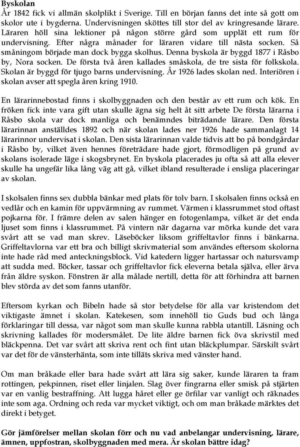 Denna byskola är byggd 1877 i Råsbo by, Nora socken. De första två åren kallades småskola, de tre sista för folkskola. Skolan är byggd för tjugo barns undervisning. År 1926 lades skolan ned.