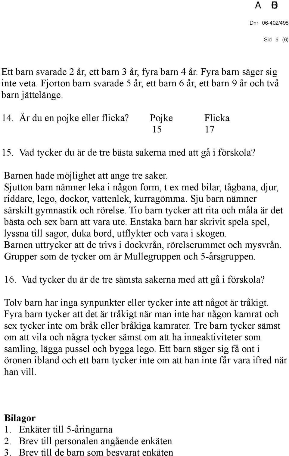 Sjutton barn nämner leka i någon form, t ex med bilar, tågbana, djur, riddare, lego, dockor, vattenlek, kurragömma. Sju barn nämner särskilt gymnastik och rörelse.