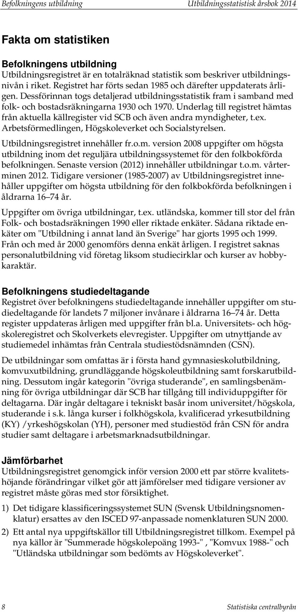 Underlag till registret hämtas från aktuella källregister vid SCB och även andra myndigheter, t.ex. Arbetsförmedlingen, Högskoleverket och Socialstyrelsen. Utbildningsregistret innehåller fr.o.m. version 2008 uppgifter om högsta utbildning inom det reguljära utbildningssystemet för den folkbokförda befolkningen.