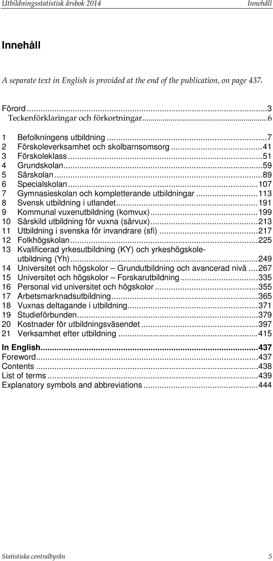 .. 107 7 Gymnasieskolan och kompletterande utbildningar... 113 8 Svensk utbildning i utlandet... 191 9 Kommunal vuxenutbildning (komvux)... 199 10 Särskild utbildning för vuxna (särvux).