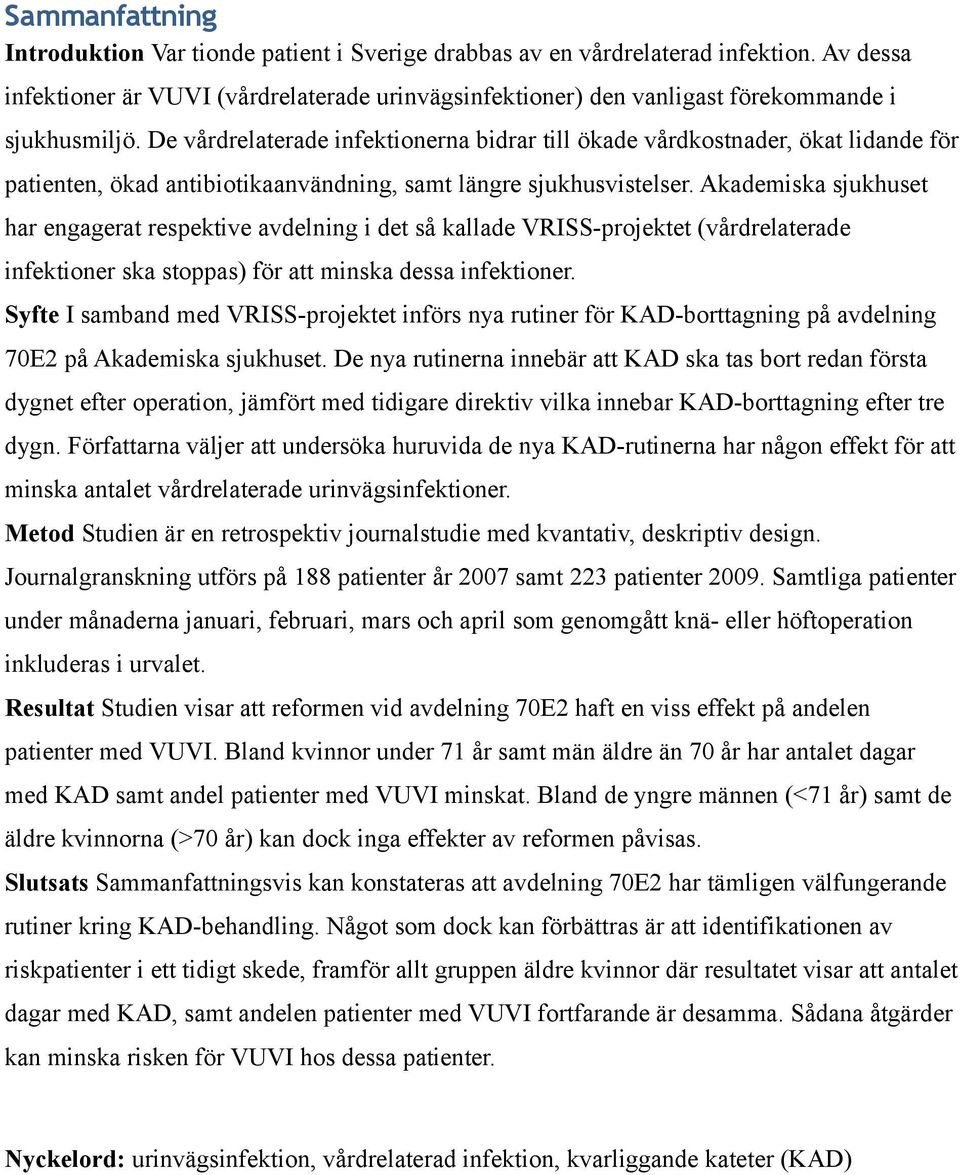 De vårdrelaterade infektionerna bidrar till ökade vårdkostnader, ökat lidande för patienten, ökad antibiotikaanvändning, samt längre sjukhusvistelser.