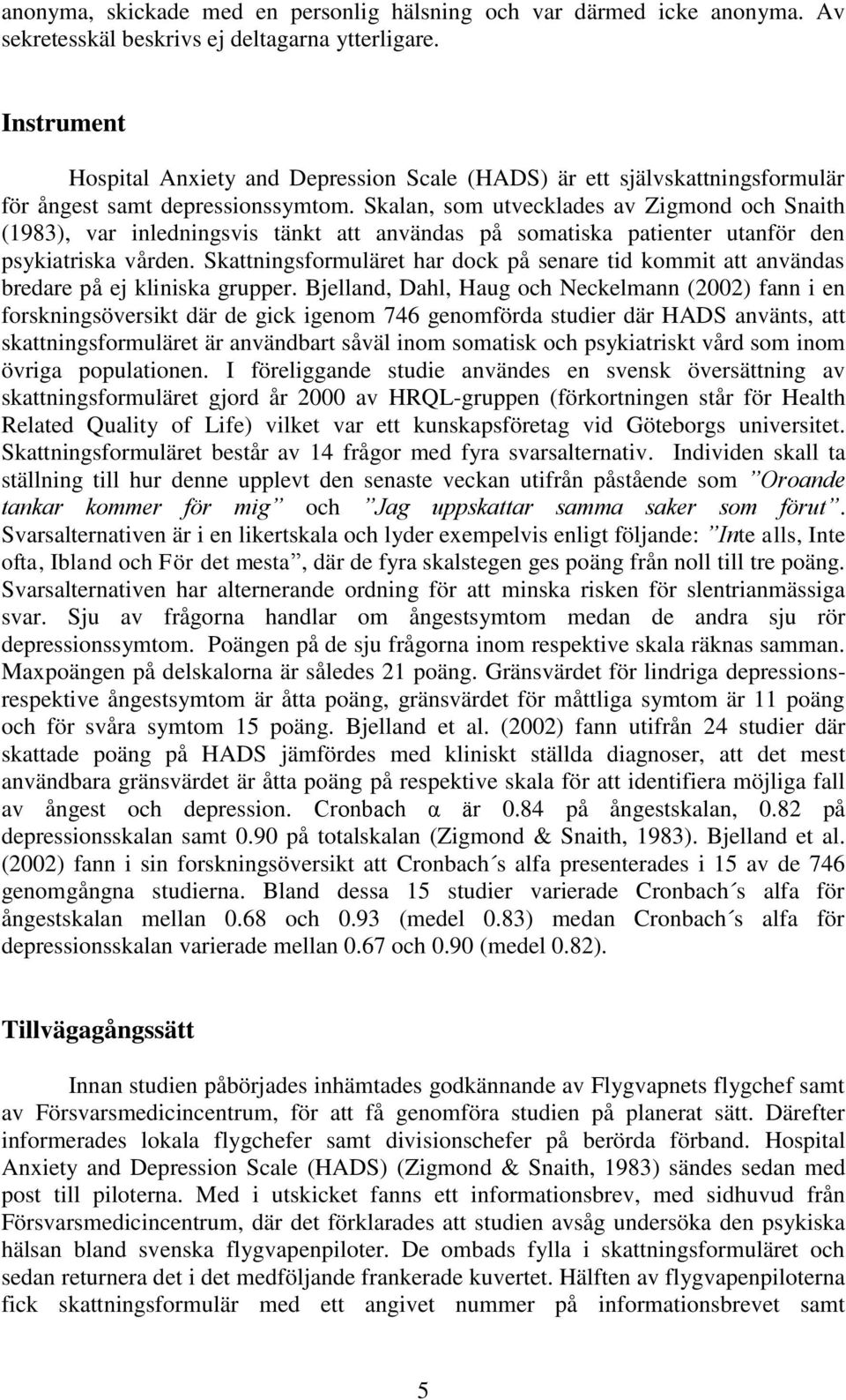 Skalan, som utvecklades av Zigmond och Snaith (1983), var inledningsvis tänkt att användas på somatiska patienter utanför den psykiatriska vården.