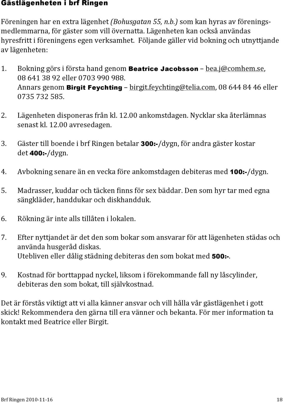 se, 08 641 38 92 eller 0703 990 988. Annars genom Birgit Feychting birgit.feychting@telia.com, 08 644 84 46 eller 0735 732 585. 2. Lägenheten disponeras från kl. 12.00 ankomstdagen.