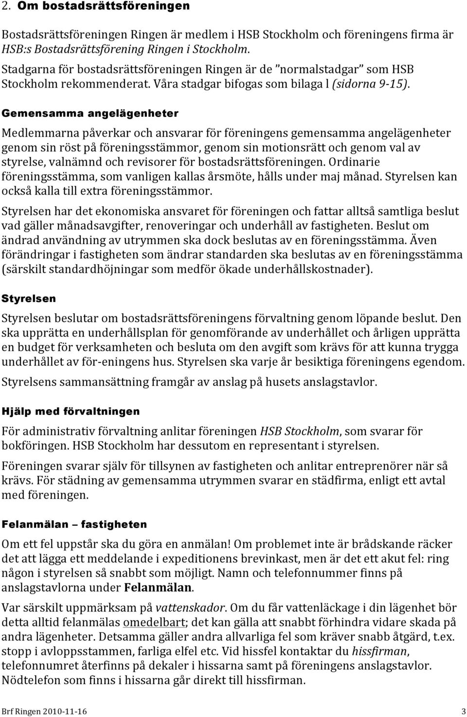 Gemensamma angelägenheter Medlemmarna påverkar och ansvarar för föreningens gemensamma angelägenheter genom sin röst på föreningsstämmor, genom sin motionsrätt och genom val av styrelse, valnämnd och