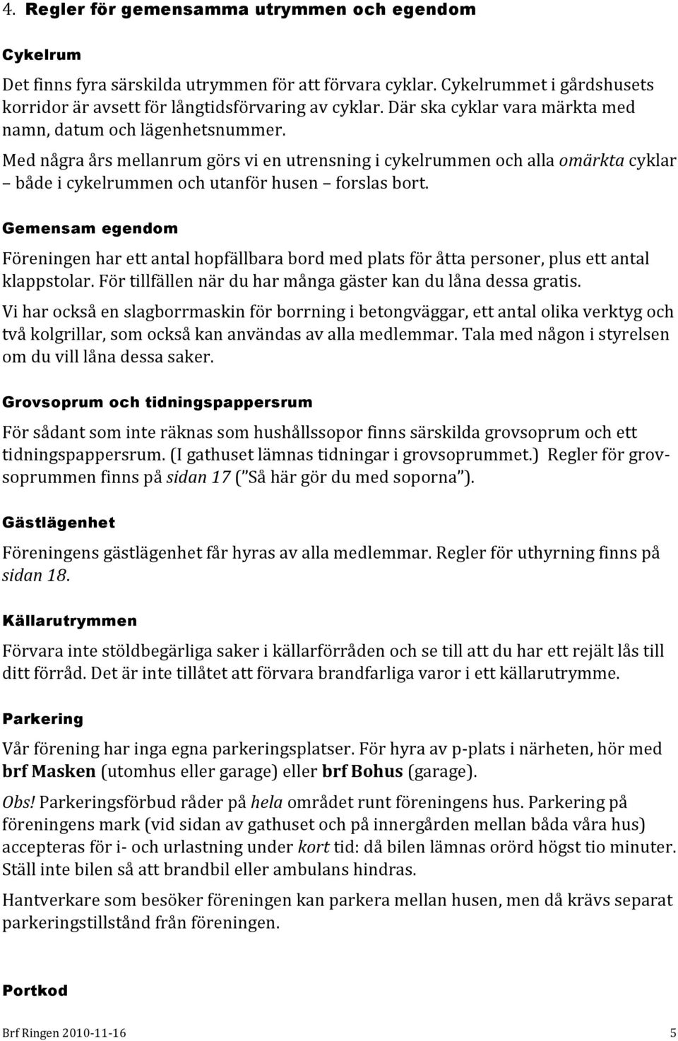 Gemensam egendom Föreningen har ett antal hopfällbara bord med plats för åtta personer, plus ett antal klappstolar. För tillfällen när du har många gäster kan du låna dessa gratis.