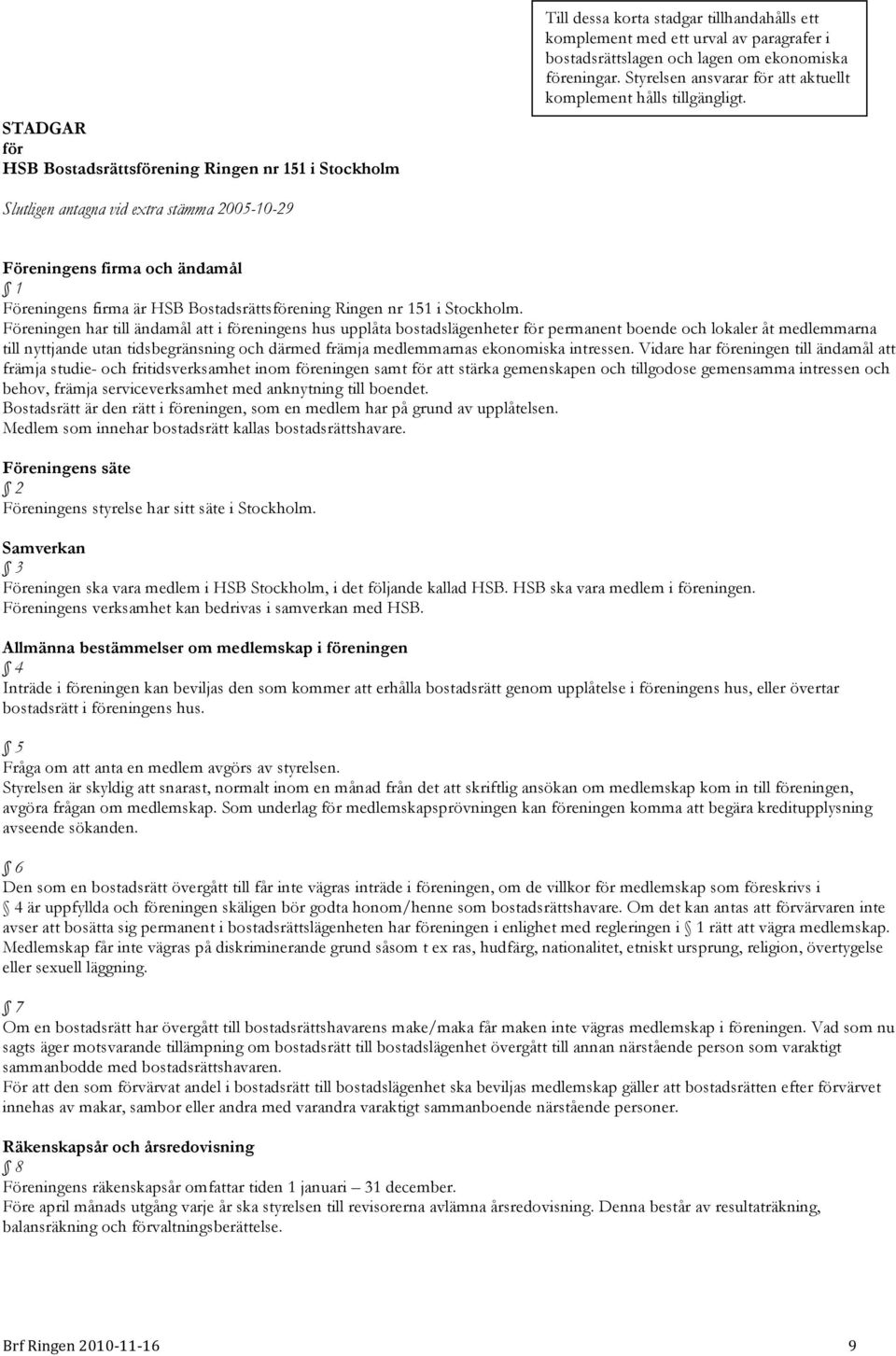 Slutligen antagna vid etra stämma 2005-10-29 Föreningens firma och ändamål 1 Föreningens firma är HSB Bostadsrättsförening Ringen nr 151 i Stockholm.