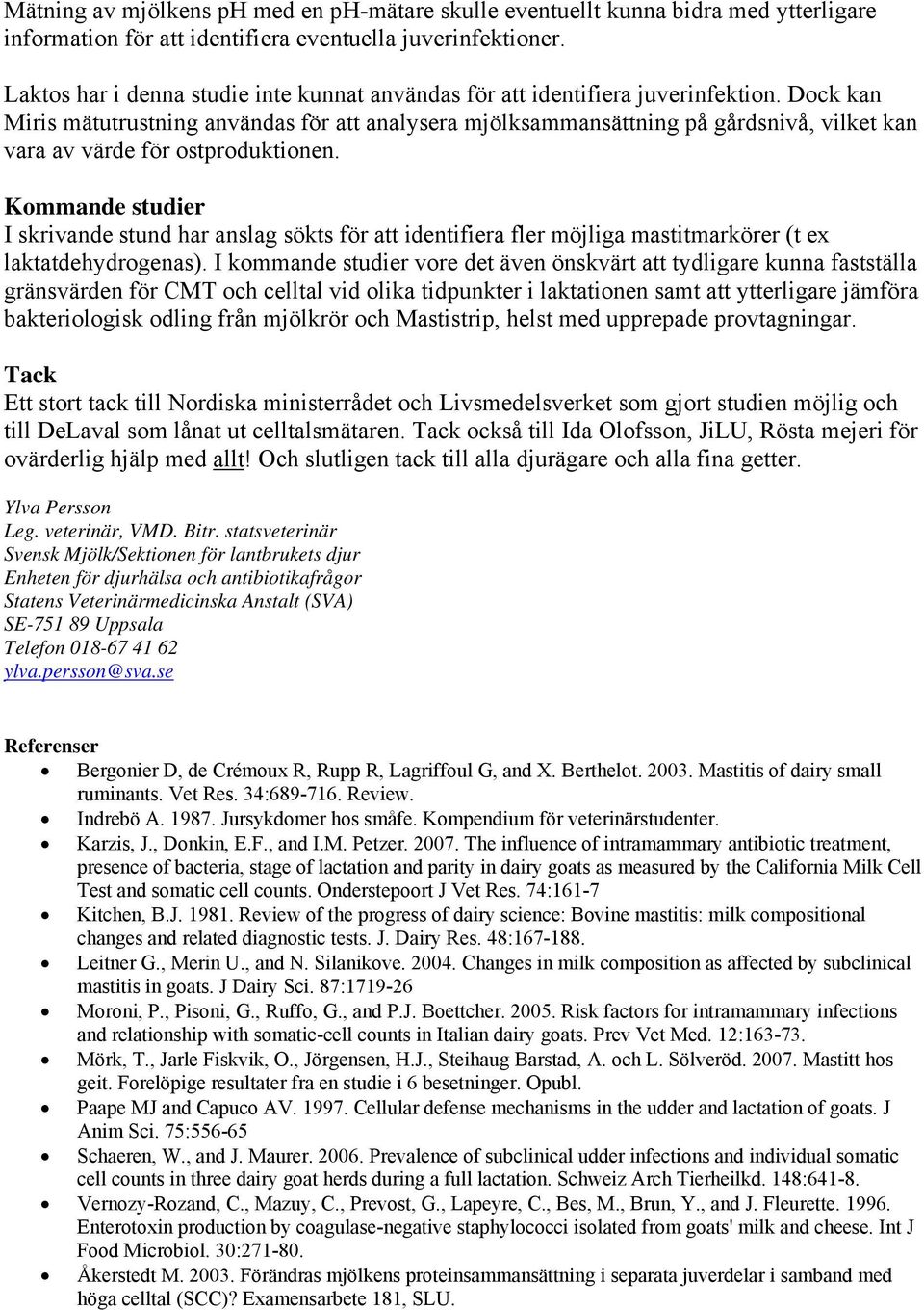 Dock kan Miris mätutrustning användas för att analysera mjölksammansättning på gårdsnivå, vilket kan vara av värde för ostproduktionen.