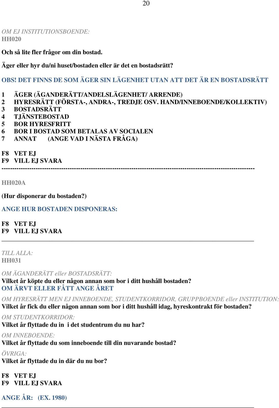 HAND/INNEBOENDE/KOLLEKTIV) 3 BOSTADSRÄTT 4 TJÄNSTEBOSTAD 5 BOR HYRESFRITT 6 BOR I BOSTAD SOM BETALAS AV SOCIALEN 7 ANNAT (ANGE VAD I NÄSTA FRÅGA)