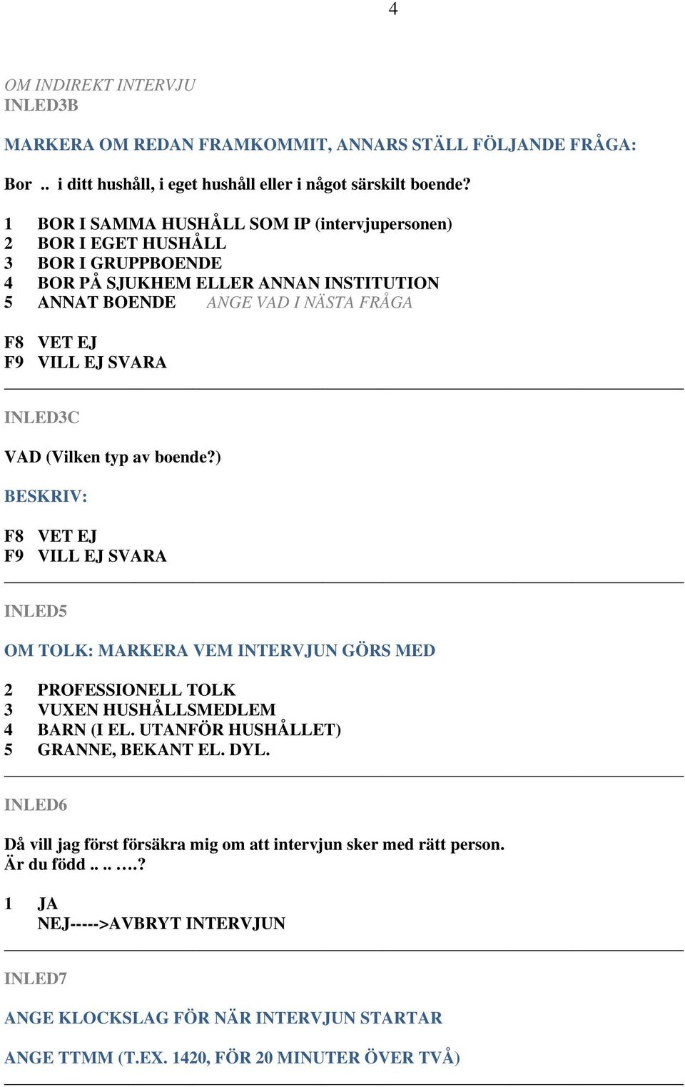 (Vilken typ av boende?) BESKRIV: INLED5 OM TOLK: MARKERA VEM INTERVJUN GÖRS MED 2 PROFESSIONELL TOLK 3 VUXEN HUSHÅLLSMEDLEM 4 BARN (I EL. UTANFÖR HUSHÅLLET) 5 GRANNE, BEKANT EL. DYL.