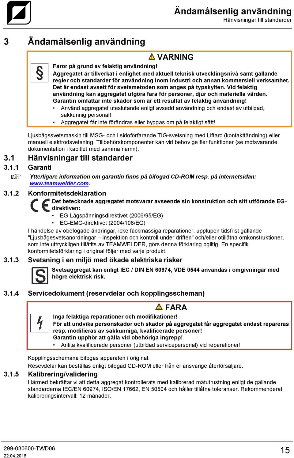 Det är endast avsett för svetsmetoden som anges på typskylten. Vid felaktig användning kan aggregatet utgöra fara för personer, djur och materiella värden.