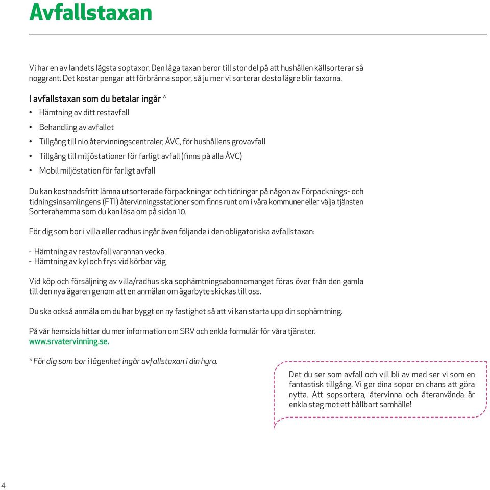 I avfallstaxan som du betalar ingår * Hämtning av ditt restavfall Behandling av avfallet Tillgång till nio återvinningscentraler,, för hushållens grovavfall Tillgång till miljöstationer för farligt