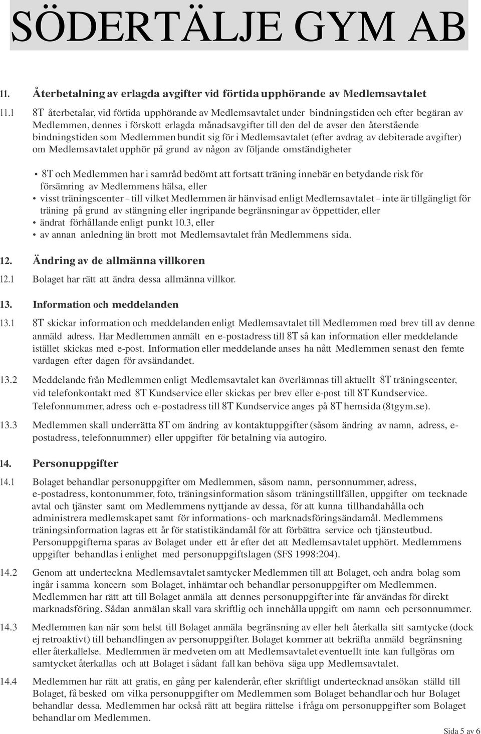 bindningstiden som Medlemmen bundit sig för i Medlemsavtalet (efter avdrag av debiterade avgifter) om Medlemsavtalet upphör på grund av någon av följande omständigheter 8T och Medlemmen har i samråd