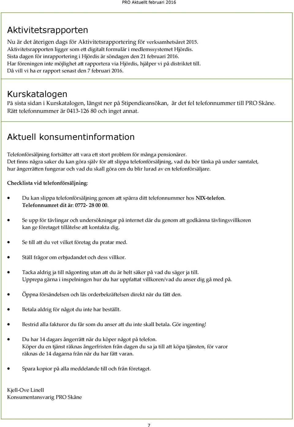 Då vill vi ha er rapport senast den 7 februari 2016. Kurskatalogen På sista sidan i Kurskatalogen, längst ner på Stipendieansökan, är det fel telefonnummer till PRO Skåne.