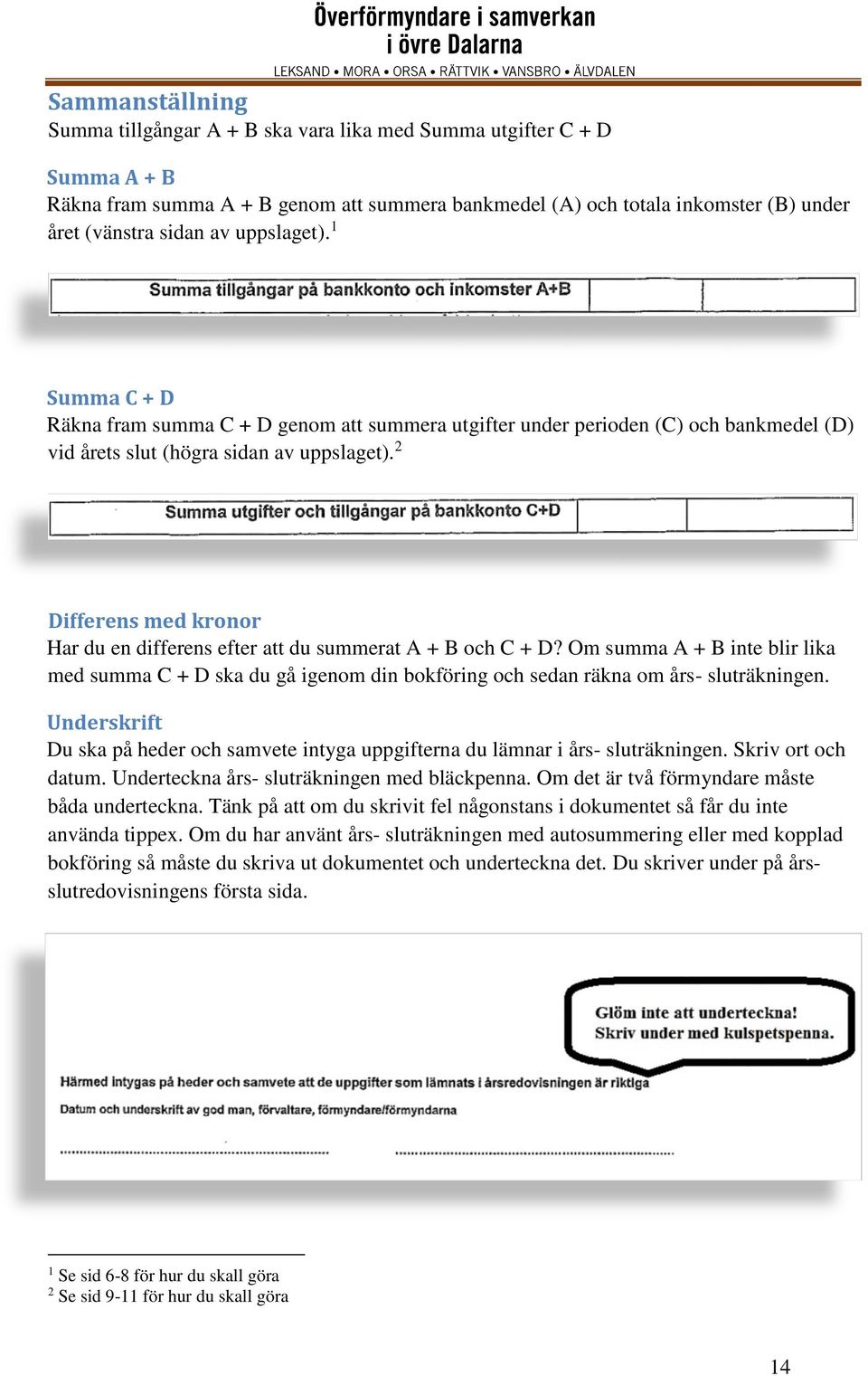 2 Differens med kronor Har du en differens efter att du summerat A + B och C + D? Om summa A + B inte blir lika med summa C + D ska du gå igenom din bokföring och sedan räkna om års- sluträkningen.