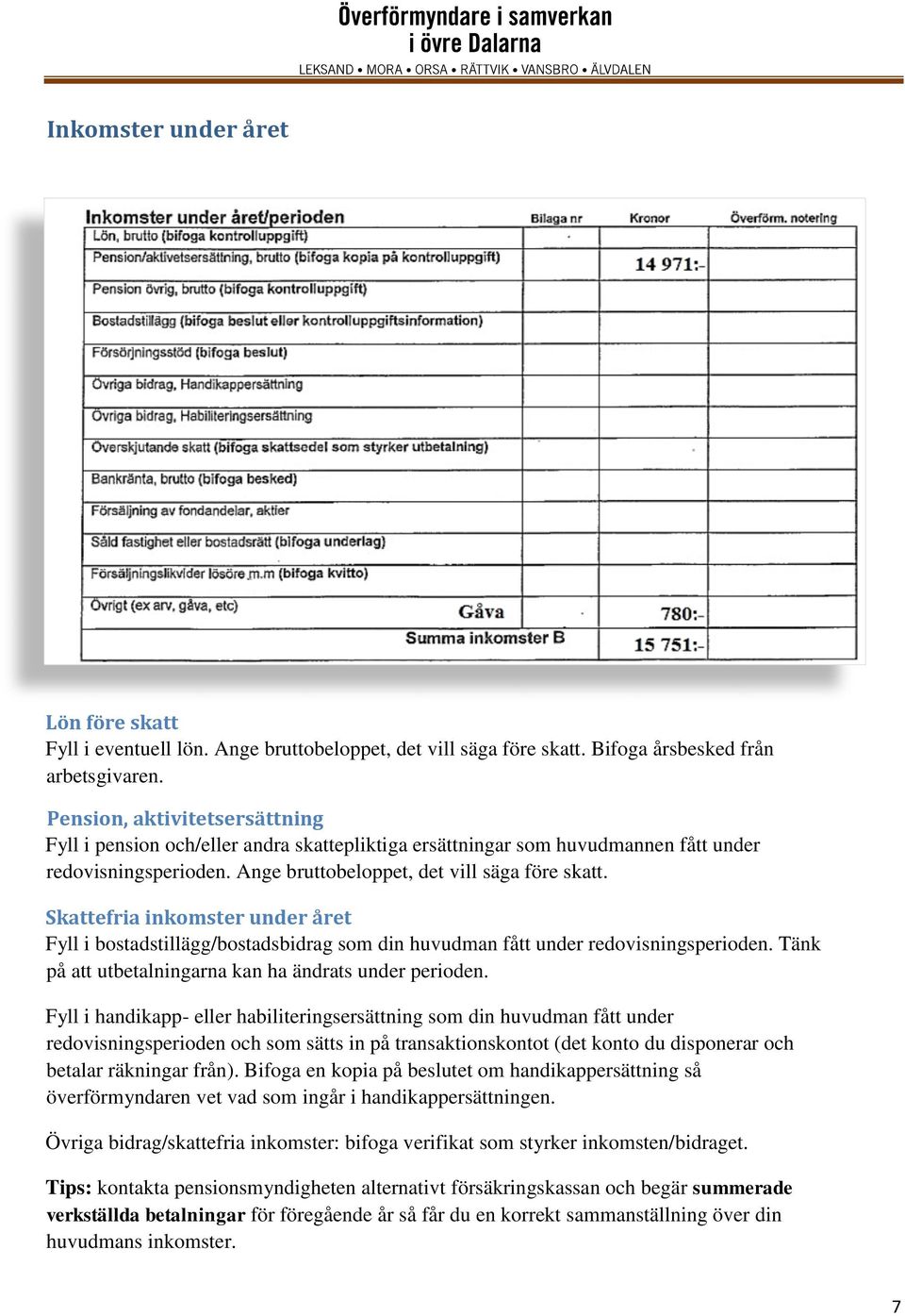 Skattefria inkomster under året Fyll i bostadstillägg/bostadsbidrag som din huvudman fått under redovisningsperioden. Tänk på att utbetalningarna kan ha ändrats under perioden.