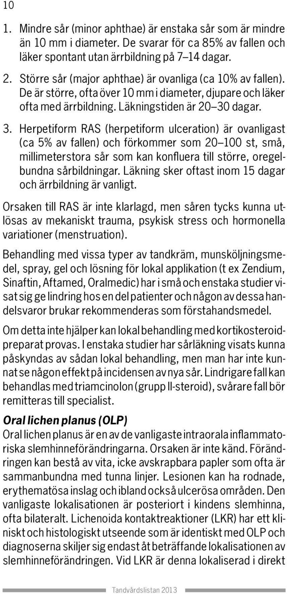 dagar. 3. Herpetiform RAS (herpetiform ulceration) är ovanligast (ca 5% av fallen) och förkommer som 20 100 st, små, millimeterstora sår som kan konfluera till större, oregelbundna sårbildningar.