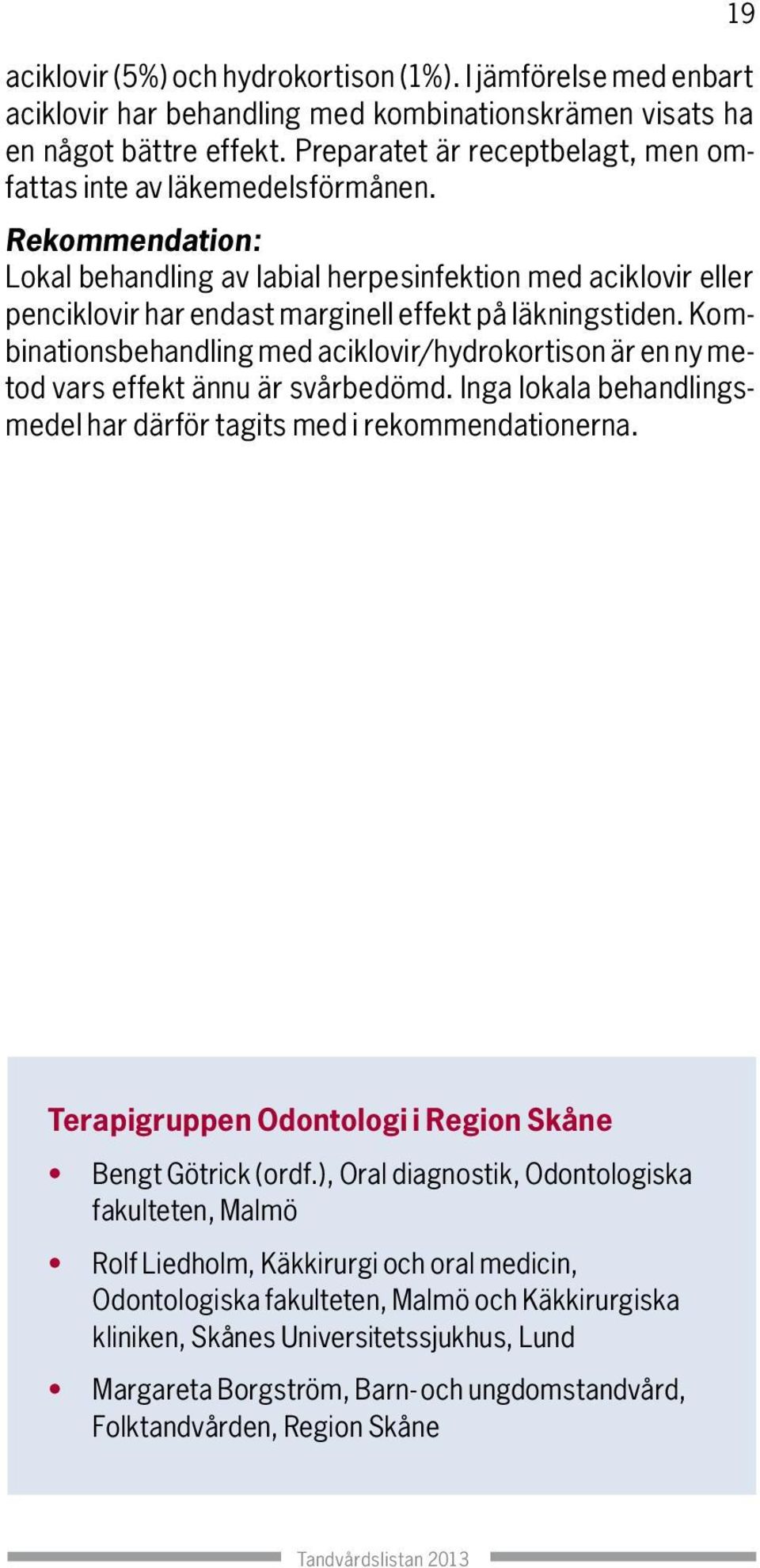 Kombinationsbehandling med aciklovir/hydrokortison är en ny metod vars effekt ännu är svårbedömd. Inga lokala behandlingsmedel har därför tagits med i rekommendationerna.