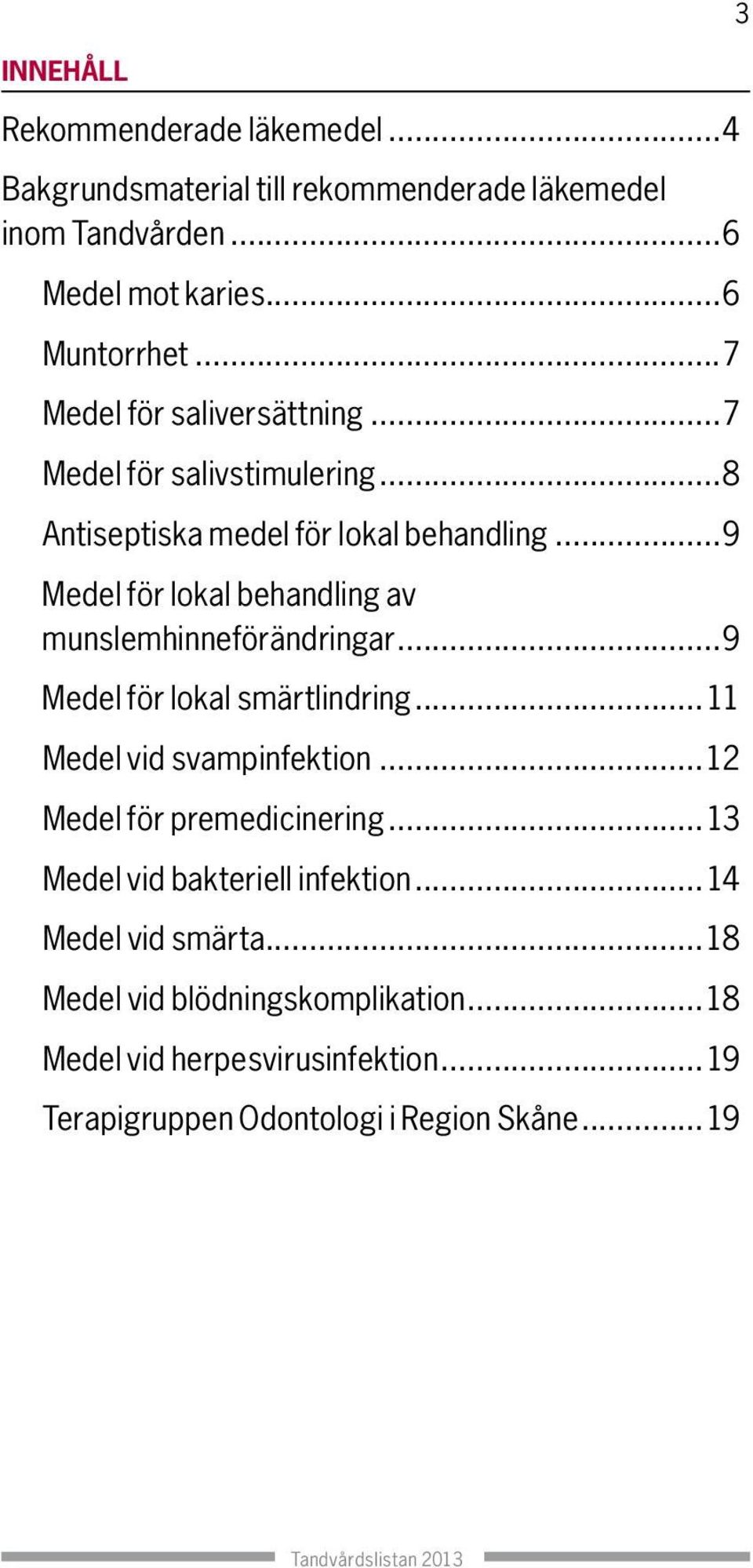 ..9 Medel för lokal behandling av munslemhinneförändringar...9 Medel för lokal smärtlindring...11 Medel vid svampinfektion.