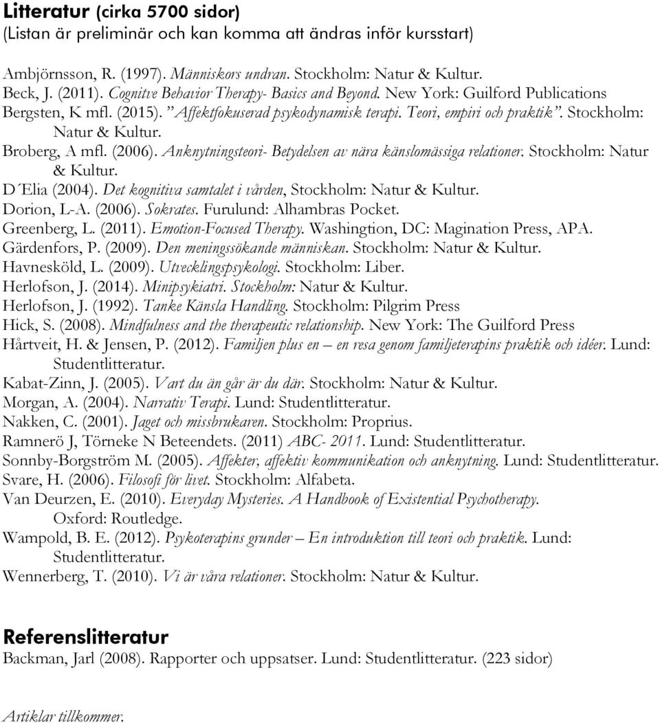 Broberg, A mfl. (2006). Anknytningsteori- Betydelsen av nära känslomässiga relationer. Stockholm: Natur & Kultur. D Elia (2004). Det kognitiva samtalet i vården, Stockholm: Natur & Kultur.