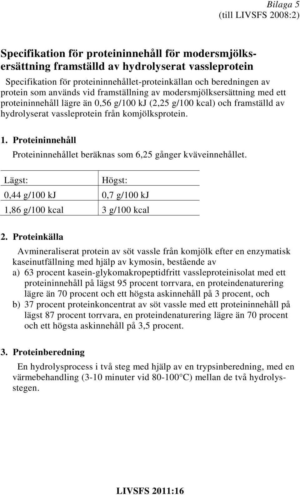 Proteininnehåll Proteininnehållet beräknas som 6,25 gånger kväveinnehållet. Lägst: Högst: 0,44 g/100 kj 0,7 g/100 kj 1,86 g/100 kcal 3 g/100 kcal 2.